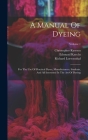 A Manual Of Dyeing: For The Use Of Practical Dyers, Manufacturers, Students, And All Interested In The Art Of Dyeing; Volume 1 Cover Image