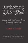 Authoring While Black: Assorted Musings from a Black Gen Xer By Joelle Blackstarr (Foreword by), Andre C. Louis Cover Image