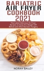 Bariatric Air Fryer Cookbook 2021: The Latest Delicious Air Fryer Recipes to Keep the Weight Off Before and After Bariatric Surgery Cover Image