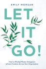 Let It Go!: How to (Finally) Master Delegation & Scale Freedom Across Your Organization By Emily Morgan Cover Image