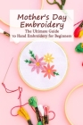 Mother's Day Embroidery: The Ultimate Guide to Hand Embroidery for Beginners: Mother's Day Gift, Gift for Mom By Melissa Hanvelt Cover Image