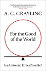 For the Good of the World: Why Our Planet's Crises Need Global Agreement Now By A. C. Grayling Cover Image