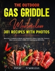 The Outdoor Gas Griddle Masterclass 301 Recipes with Photos: More than a Cookbook to Master your Blackstone, Pitboss, Camp Chef, Cuisinart, Weber and Cover Image