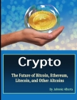 Crypto: The Future of Bitcoin, Ethereum, Litecoin, and Other Altcoins By Johnnie Alberts Cover Image