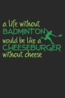 A Life Without Badminton Would Be Like A Cheeseburger Without Cheese: Notebook A5 Size, 6x9 inches, 120 dotted dot grid Pages, Badminton Sports Shuttl Cover Image