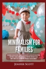 Minimalism For Families: For Families Who Want More Joy, Health, and Creativity In Their Life by Decluttering Their Home, Learning Simple and P Cover Image