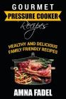 Gourmet Pressure Cooker Recipes: Healthy and Delicious Family Friendly Recipes By Amna Fadel Cover Image