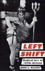 Left Shift: Radical Art in 1970s Britain By John A. Walker Cover Image