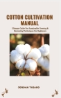 Cotton Cultivation Manual: Ultimate Guide For Sustainable Growing & Harvesting Techniques For Beginners Cover Image