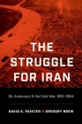 The Struggle for Iran: Oil, Autocracy, and the Cold War, 1951-1954 By David S. Painter, Gregory Brew Cover Image