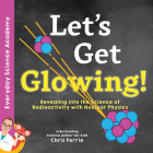 Let's Get Glowing!: Revealing the Science of Radioactivity with Nuclear Physics (Everyday Science Academy) Cover Image