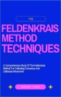 The Feldenkrais Method Techniques: A Comprehensive Study Of The Feldenkrais Method For Cultivating Conscious And Deliberate Movement Cover Image