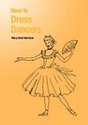 How to Dress Dancers By Mary Kent Harrison Cover Image