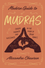 Modern Guide to Mudras: Create Balance and Blessings in the Palm of Your Hands By Alexandra Chauran Cover Image