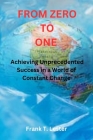 From Zero to One: Achieving Unprecedented Success in a World of Constant Change Cover Image