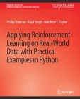 Applying Reinforcement Learning on Real-World Data with Practical Examples in Python By Philip Osborne, Kajal Singh, Matthew E. Taylor Cover Image