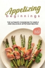 Appetizing Beginnings: The Ultimate Cookbook to Simple and Delicious Appetizer Recipes By Alex Aton Cover Image