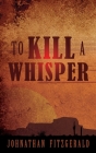 To Kill a Whisper By Johnathan Fitzgerald Cover Image