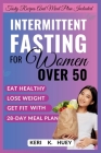 Intermittent Fasting for Women Over 50: A comprehensive guide to eat healthy, lose weight, get fit with 28-day meal plan By Keri K. Huey Cover Image