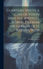 Guardian Spirits, a Case of Vision Into the Spiritual World, tr. From the German of H. Werner, With By A. E. Ford, Heinrich Werner Cover Image