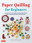 Paper Quilling for Beginners: A Complete All-In-One Guide to Creating Paper Flowers, Plants, Vegetables and Other Decorative Items! Cover Image