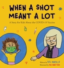 When a Shot Meant a Lot: A Story for Kids about the COVID-19 Vaccine By B. B. Knolls, Ray Anne Shea (Illustrator) Cover Image