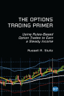 The Options Trading Primer: Using Rules-Based Option Trades to Earn a Steady Income Cover Image