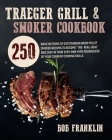 Traeger Grill and Smoker Cookbook: 250 Ways In Terms Of Outstanding Wood Pellet Smoker Recipes To Become The-Real-Deal BBQ Chef In Your Very Own Yard Cover Image