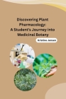 Discovering Plant Pharmacology: A Student's Journey into Medicinal Botany By Kristine Jensen Cover Image