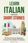 Learn Italian Through Short Stories: 30 Easy Stories for Beginners To Grow Your Italian Vocabulary Cover Image