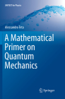 A Mathematical Primer on Quantum Mechanics (Unitext for Physics) Cover Image