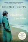 Whatever You Love: A Novel By Louise Doughty Cover Image