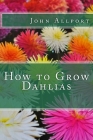How to Grow Dahlias By John Allport Cover Image
