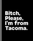 Bitch, Please. I'm From Tacoma.: A Vulgar Adult Composition Book for a Native Tacoma, WA Resident By Offensive Journals Cover Image