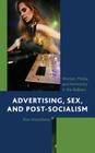 Advertising, Sex, and Post-Socialism: Women, Media, and Femininity in the Balkans By Elza Ibroscheva Cover Image