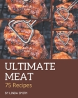 75 Ultimate Meat Recipes: Greatest Meat Cookbook of All Time By Linda Smith Cover Image