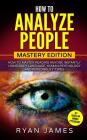 How to Analyze People: Mastery Edition - How to Master Reading Anyone Instantly Using Body Language, Human Psychology and Personality Types By Ryan James Cover Image