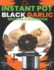 Instant Pot Black Garlic Recipes Cookbook: Unleash the Extraordinary Flavor of Aged Garlic in Your Instant Pot Creations Cover Image