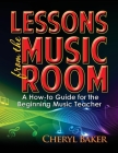 Lessons from the Music Room: A How-To Guide for the Beginning Music Teacher By Cheryl Baker Cover Image