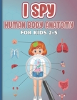 I Spy Human Body Anatomy for Kids 2-5: early-learning body parts activities book for kids, toddlers, children... parts of the body activity book and g By The Blue Pen- Cover Image
