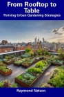 From Rooftop to Table: Thriving Urban Gardening Strategies By Raymond Nelson Cover Image