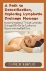 A Path to Detoxification, Exploring Lymphatic Drainage Massage: Nurturing Your Body Through Lymphatic Drainage With Gentle Touches for Rejuvenation an Cover Image