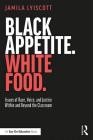 Black Appetite. White Food.: Issues of Race, Voice, and Justice Within and Beyond the Classroom By Jamila Lyiscott Cover Image