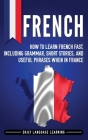 French: How to Learn French Fast, Including Grammar, Short Stories, and Useful Phrases When in France By Daily Language Learning Cover Image