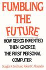 Fumbling the Future: How Xerox Invented, Then Ignored, the First Personal Computer By Douglas K. Smith, Robert C. Alexander (Joint Author) Cover Image