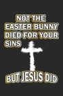 Not the easter bunny died for your sins but Jesus did: Monatsplaner, Termin-Kalender - Geschenk-Idee für Christen zu Ostern - A5 - 120 Seiten Cover Image