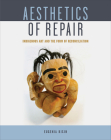 Aesthetics of Repair: Indigenous Art and the Form of Reconciliation By Eugenia Kisin Cover Image