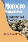 Morocco Monarchism: Leadership and Economy By Jack Armstrong Cover Image