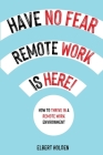 Have No Fear, Remote Work Is Here! How to Thrive in a Remote Work Environment By Elbert Holden Cover Image