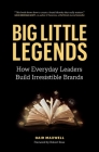 Big Little Legends: How Everyday Leaders Build Irresistible Brands Cover Image